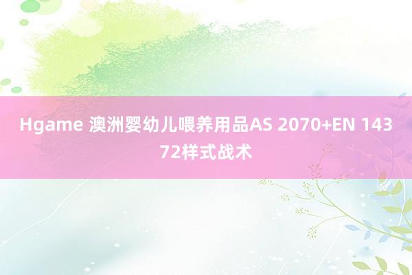 Hgame 澳洲婴幼儿喂养用品AS 2070+EN 14372样式战术