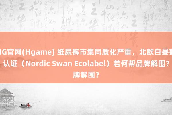 HG官网(Hgame) 纸尿裤市集同质化严重，北欧白昼鹅认证（Nordic Swan Ecolabel）若何帮品牌解围？