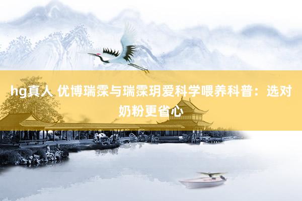 hg真人 优博瑞霂与瑞霂玥爱科学喂养科普：选对奶粉更省心