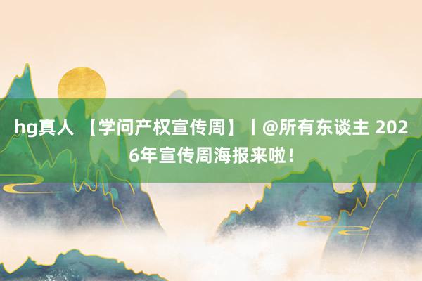 hg真人 【学问产权宣传周】丨@所有东谈主 2026年宣传周海报来啦！