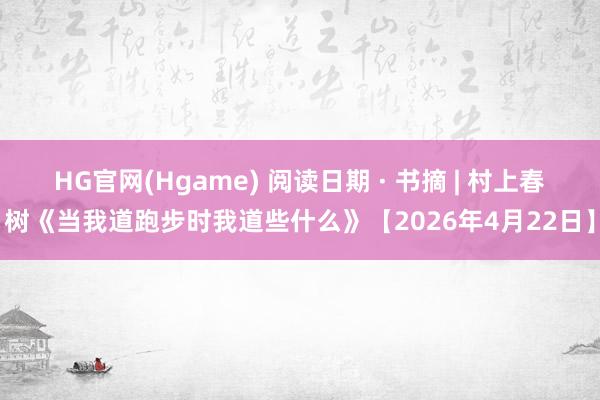 HG官网(Hgame) 阅读日期 · 书摘 | 村上春树《当我道跑步时我道些什么》【2026年4月22日】