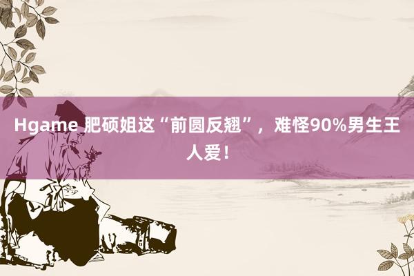 Hgame 肥硕姐这“前圆反翘”，<a href=