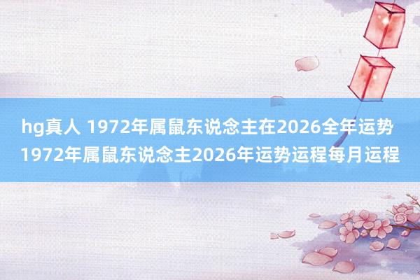 hg真人 1972年属鼠东说念主在2026全年运势 1972年属鼠东说念主2026年运势运程每月运程