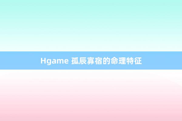 Hgame 孤辰寡宿的命理特征