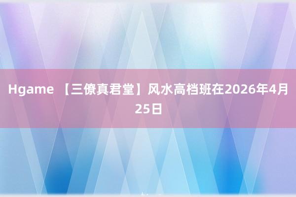 Hgame 【三僚真君堂】风水高档班在2026年4月25日