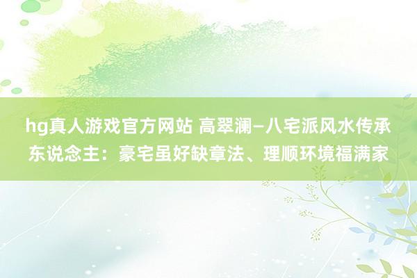 hg真人游戏官方网站 高翠澜—八宅派风水传承东说念主：豪宅虽好缺章法、理顺环境福满家