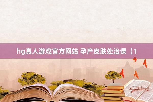 hg真人游戏官方网站 孕产皮肤处治课【1