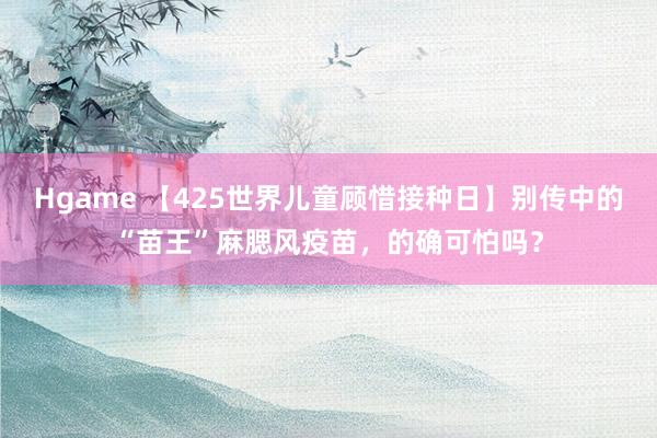 Hgame 【425世界儿童顾惜接种日】别传中的“苗王”麻腮风疫苗，的确可怕吗？