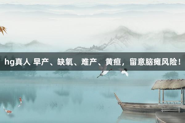 hg真人 早产、缺氧、难产、黄疸，留意脑瘫风险！