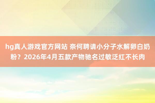 hg真人游戏官方网站 奈何聘请小分子水解卵白奶粉？2026年4月五款产物驰名过敏泛红不长肉