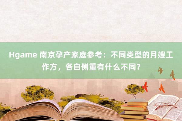 Hgame 南京孕产家庭参考：不同类型的月嫂工作方，各自侧重有什么不同？