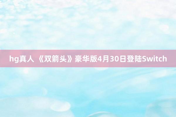 hg真人 《双箭头》豪华版4月30日登陆Switch