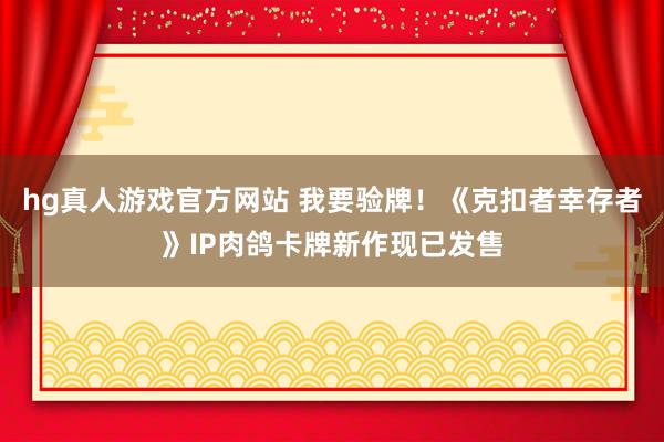 hg真人游戏官方网站 我要验牌！《克扣者幸存者》IP肉鸽卡牌新作现已发售