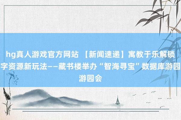 hg真人游戏官方网站 【新闻速递】寓教于乐解锁数字资源新玩法——藏书楼举办“智海寻宝”数据库游园会