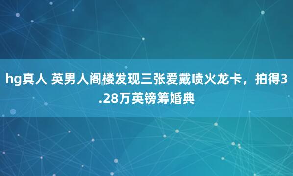 hg真人 英男人阁楼发现三张爱戴喷火龙卡，拍得3.28万英镑筹婚典