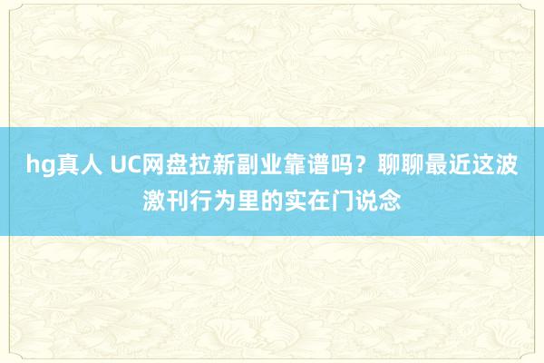 hg真人 UC网盘拉新副业靠谱吗？聊聊最近这波激刊行为里的实在门说念