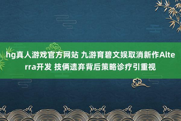 hg真人游戏官方网站 九游育碧文娱取消新作Alterra开发 技俩遗弃背后策略诊疗引重视