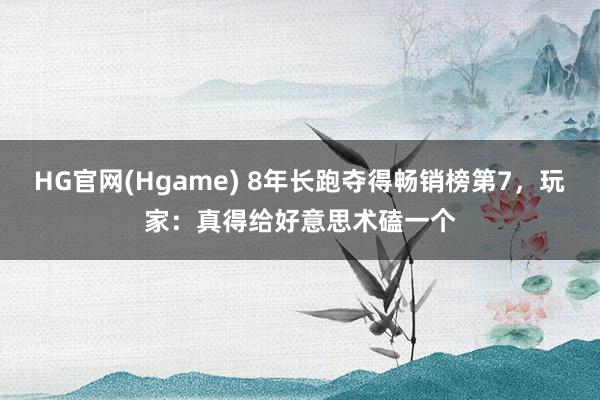 HG官网(Hgame) 8年长跑夺得畅销榜第7，玩家：真得给好意思术磕一个
