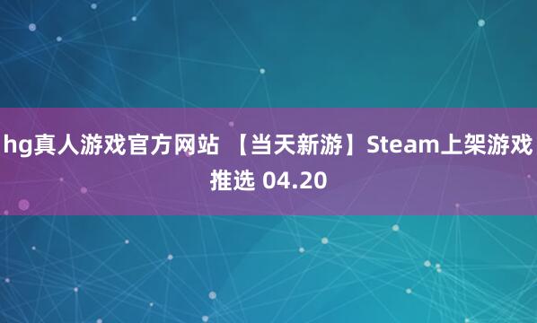 hg真人游戏官方网站 【当天新游】Steam上架游戏推选 04.20
