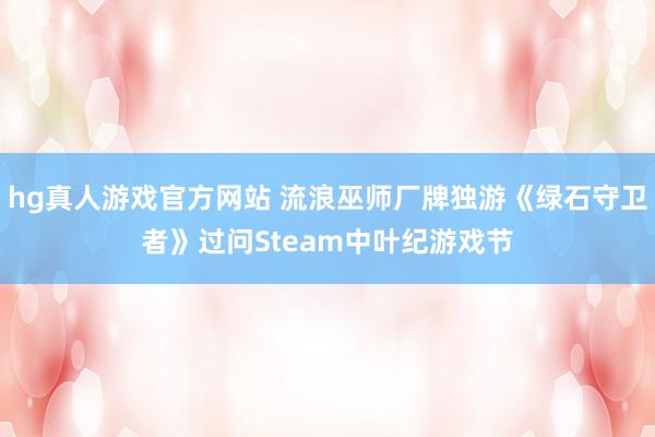 hg真人游戏官方网站 流浪巫师厂牌独游《绿石守卫者》过问Steam中叶纪游戏节