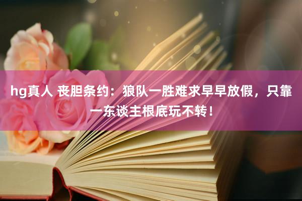 hg真人 丧胆条约：狼队一胜难求早早放假，只靠一东谈主根底玩不转！