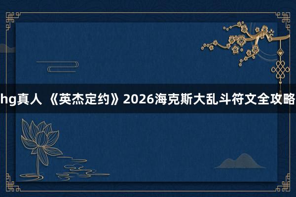 hg真人 《英杰定约》2026海克斯大乱斗符文全攻略