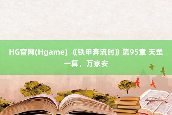 HG官网(Hgame) 《铁甲奔流时》第95章 天罡一算，万家安