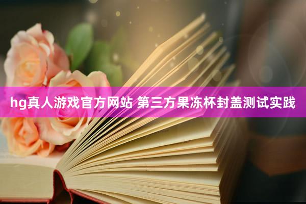 hg真人游戏官方网站 第三方果冻杯封盖测试实践
