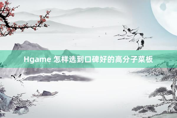 Hgame 怎样选到口碑好的高分子菜板