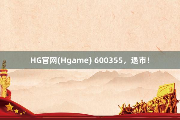 HG官网(Hgame) 600355，退市！
