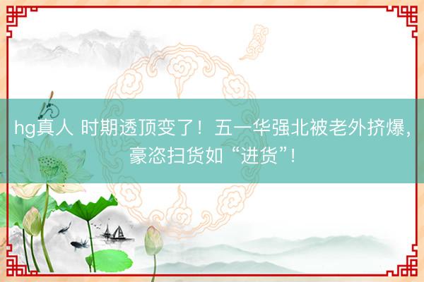 hg真人 时期透顶变了！五一华强北被老外挤爆，豪恣扫货如 “进货”！