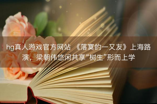hg真人游戏官方网站 《落寞的一又友》上海路演，梁朝伟悠闲共享“树生”形而上学