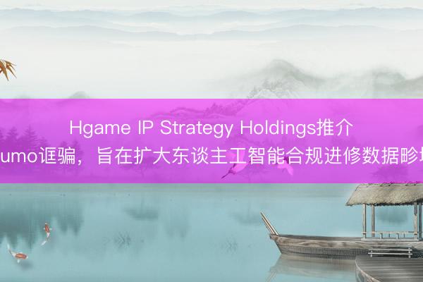 Hgame IP Strategy Holdings推介Numo诓骗，旨在扩大东谈主工智能合规进修数据畛域