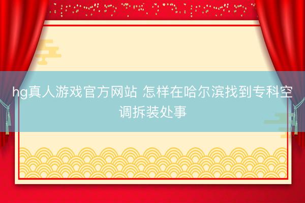hg真人游戏官方网站 怎样在哈尔滨找到专科空调拆装处事